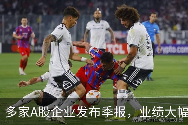 多家A股企业发布季报，业绩大幅提升