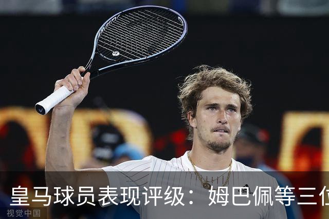皇马球员表现评级：姆巴佩等三位达到精英水平，维尼修斯亟待提升