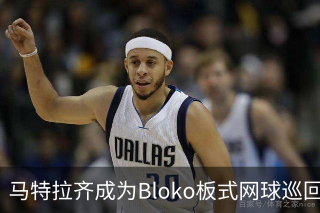 马特拉齐成为Bloko板式网球巡回赛代言人：我与这项运动的深厚渊源
